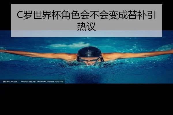 C罗世界杯角色会不会变成替补引热议